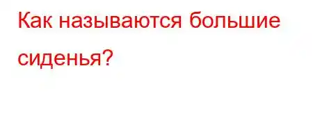 Как называются большие сиденья?